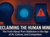 Reclaiming the Human Mind: The Truth About Porn Addiction in the Age of AI, Culture, and Compulsion